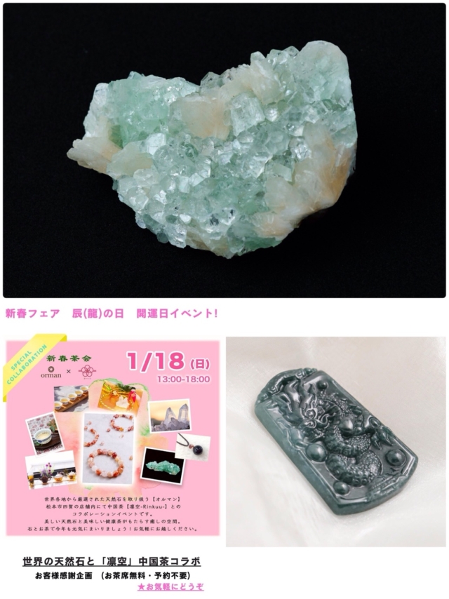 「世界の天然石」×「五感で楽しむ中国茶」
毎回ご好評の自然派コラボ

今回は、1/18(日)　13時～18時まで

辰(龍)の日「新春茶会」を開催致します😊

1/1８は、「辰(龍)の日」

昔から、「辰(龍)の日」は縁起の良い開運日と言われ、物事が「動き出す」「運気が上昇する」日なので、金運、仕事運にも良いと言い伝えれられている吉日です。

この日は、おなじみの中国茶の最上級師範でNHKカルチャーセンターの講師でもある「凛空　rinkuu」の北村圭先生をお呼びして、健康志向で人気の本格的な中国茶をご来店のお客様に感謝企画として、無料でおもてなし。

美味しいお茶と、世界の天然石と一緒に、くつろぎの素敵なひと時をどうぞ。

当日は、「天然石パワーストーン　新春フェア」も開催。

辰の日にちなんだドラゴンに関わる石や、お手頃価格のものから、レアなものまで、パワーストーン・天然石がいろいろ!

新年に、新しい石との素敵な出会いがあるかもしれません😊

開運厄除け伝説の「ヒマラヤ水晶ビーズ、ブレスレット」も入荷!

世界にただ一つのオリジナル・ブレスレットも作成します。

お気軽にお立ち寄りください😊

--------------------------------

～ 世界にただ一つ　
あなたと石との出会いが見つかる ～

「天然石のオルマン」　
oruman.powerstone

電話　0263-64-2076　

#オルマン
#天然石
#凛空
#中国茶
#原石
#天然石オリジナルブレスレット
#松本市
#四賀